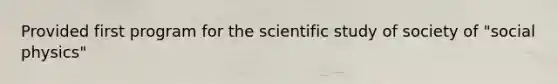 Provided first program for the scientific study of society of "social physics"