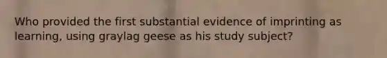 Who provided the first substantial evidence of imprinting as learning, using graylag geese as his study subject?