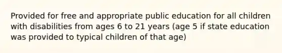 Provided for free and appropriate public education for all children with disabilities from ages 6 to 21 years (age 5 if state education was provided to typical children of that age)