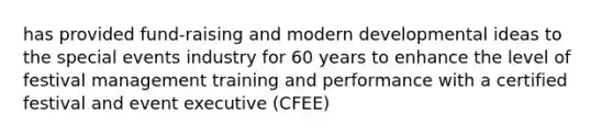 has provided fund-raising and modern developmental ideas to the special events industry for 60 years to enhance the level of festival management training and performance with a certified festival and event executive (CFEE)