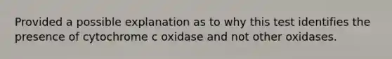 Provided a possible explanation as to why this test identifies the presence of cytochrome c oxidase and not other oxidases.