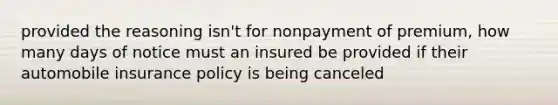 provided the reasoning isn't for nonpayment of premium, how many days of notice must an insured be provided if their automobile insurance policy is being canceled