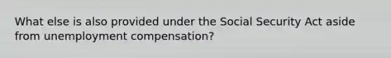 What else is also provided under the Social Security Act aside from unemployment compensation?