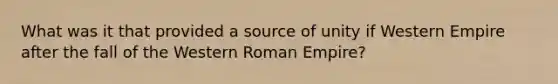 What was it that provided a source of unity if Western Empire after the fall of the Western Roman Empire?