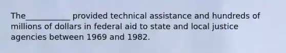 The___________ provided technical assistance and hundreds of millions of dollars in federal aid to state and local justice agencies between 1969 and 1982.​