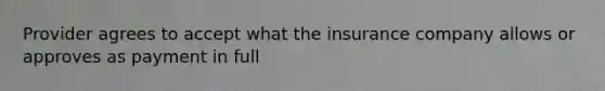 Provider agrees to accept what the insurance company allows or approves as payment in full