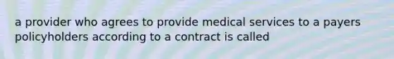 a provider who agrees to provide medical services to a payers policyholders according to a contract is called