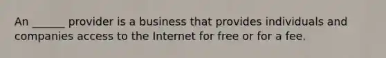 An ______ provider is a business that provides individuals and companies access to the Internet for free or for a fee.