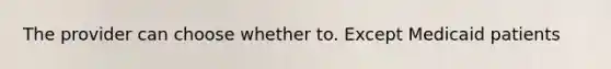 The provider can choose whether to. Except Medicaid patients