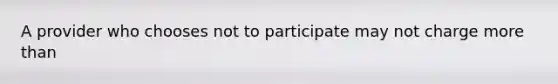 A provider who chooses not to participate may not charge more than