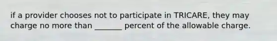 if a provider chooses not to participate in TRICARE, they may charge no <a href='https://www.questionai.com/knowledge/keWHlEPx42-more-than' class='anchor-knowledge'>more than</a> _______ percent of the allowable charge.