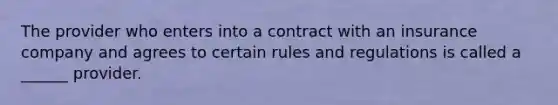 The provider who enters into a contract with an insurance company and agrees to certain rules and regulations is called a ______ provider.