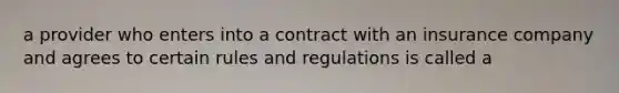 a provider who enters into a contract with an insurance company and agrees to certain rules and regulations is called a