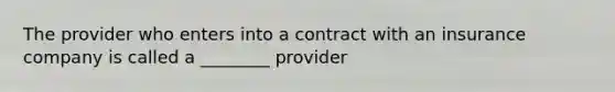 The provider who enters into a contract with an insurance company is called a ________ provider