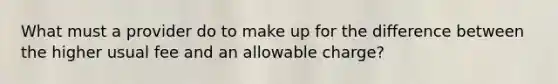 What must a provider do to make up for the difference between the higher usual fee and an allowable charge?