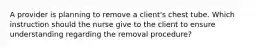 A provider is planning to remove a client's chest tube. Which instruction should the nurse give to the client to ensure understanding regarding the removal procedure?