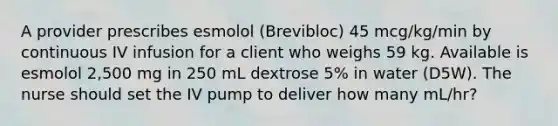 A provider prescribes esmolol (Brevibloc) 45 mcg/kg/min by continuous IV infusion for a client who weighs 59 kg. Available is esmolol 2,500 mg in 250 mL dextrose 5% in water (D5W). The nurse should set the IV pump to deliver how many mL/hr?