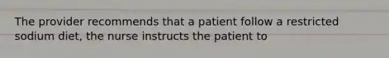 The provider recommends that a patient follow a restricted sodium diet, the nurse instructs the patient to