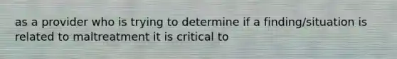 as a provider who is trying to determine if a finding/situation is related to maltreatment it is critical to