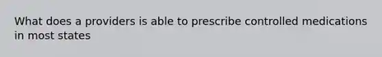 What does a providers is able to prescribe controlled medications in most states