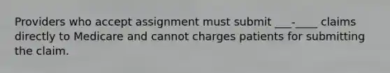 Providers who accept assignment must submit ___-____ claims directly to Medicare and cannot charges patients for submitting the claim.