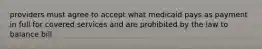 providers must agree to accept what medicaid pays as payment in full for covered services and are prohibited by the law to balance bill