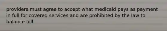 providers must agree to accept what medicaid pays as payment in full for covered services and are prohibited by the law to balance bill