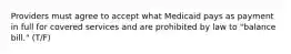 Providers must agree to accept what Medicaid pays as payment in full for covered services and are prohibited by law to "balance bill." (T/F)