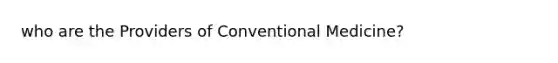 who are the Providers of Conventional Medicine​?