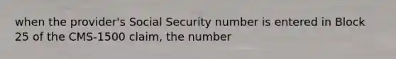 when the provider's Social Security number is entered in Block 25 of the CMS-1500 claim, the number