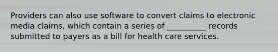 Providers can also use software to convert claims to electronic media claims, which contain a series of __________ records submitted to payers as a bill for health care services.