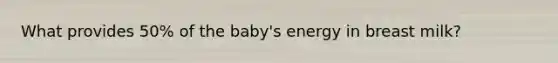 What provides 50% of the baby's energy in breast milk?