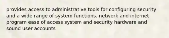 provides access to administrative tools for configuring security and a wide range of system functions. network and internet program ease of access system and security hardware and sound user accounts