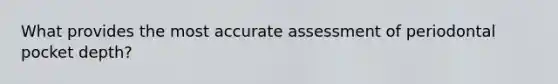 What provides the most accurate assessment of periodontal pocket depth?