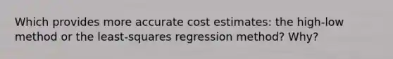 Which provides more accurate cost estimates: the high-low method or the least-squares regression method? Why?