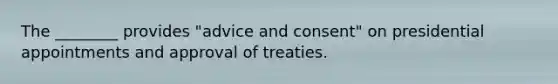 The ________ provides "advice and consent" on presidential appointments and approval of treaties.