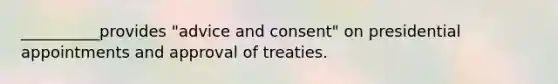 __________provides "advice and consent" on presidential appointments and approval of treaties.