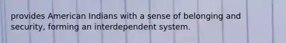 provides American Indians with a sense of belonging and security, forming an interdependent system.