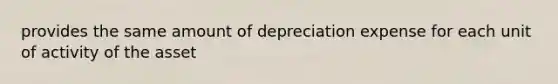 provides the same amount of depreciation expense for each unit of activity of the asset