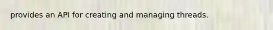 provides an API for creating and managing threads.