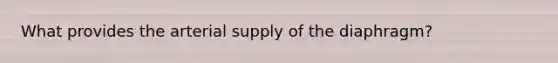 What provides the arterial supply of the diaphragm?