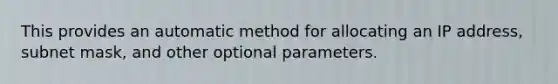 This provides an automatic method for allocating an IP address, subnet mask, and other optional parameters.