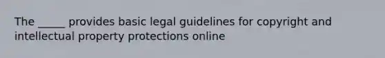 The _____ provides basic legal guidelines for copyright and intellectual property protections online