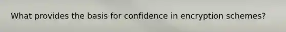 What provides the basis for confidence in encryption schemes?