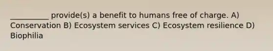 __________ provide(s) a benefit to humans free of charge. A) Conservation B) Ecosystem services C) Ecosystem resilience D) Biophilia