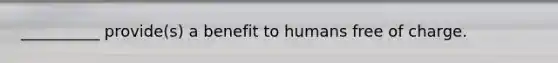 __________ provide(s) a benefit to humans free of charge.