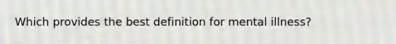 Which provides the best definition for mental illness?