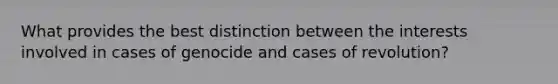 What provides the best distinction between the interests involved in cases of genocide and cases of revolution?
