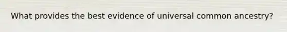 What provides the best evidence of universal common ancestry?
