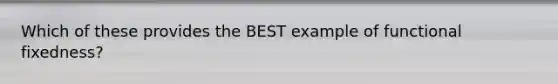 Which of these provides the BEST example of functional fixedness?